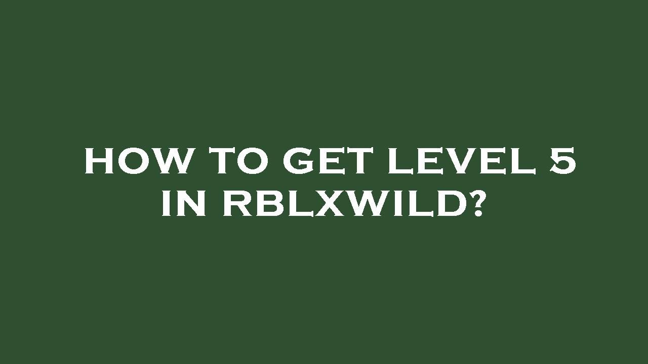 How to get level 5 in rblxwild? 