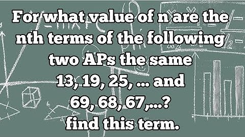 For what value of n are the nth terms of the following two APs the same 13, 19, 25, ... and 69, 68,