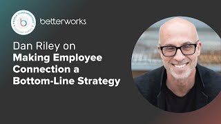 Dan Riley on Making Employee Connection a Bottom-Line Strategy