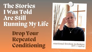 The Stories I Was Told Are Still Running My Life. Drop Your Repeated Conditioning with EFT (Tapping)