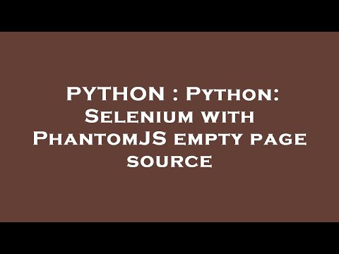 PYTHON : Python: Selenium with PhantomJS empty page source