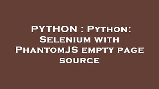 PYTHON : Python: Selenium with PhantomJS empty page source