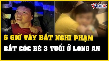 Hành trình 6 giờ vây bắt nghi phạm bắt cóc bé gái 3 tuổi đòi tiền chuộc 2 tỷ đồng ở Long An