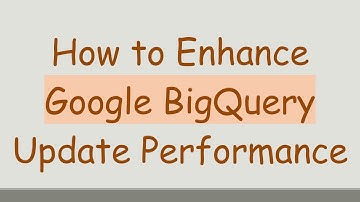 How to Enhance Google BigQuery Update Performance