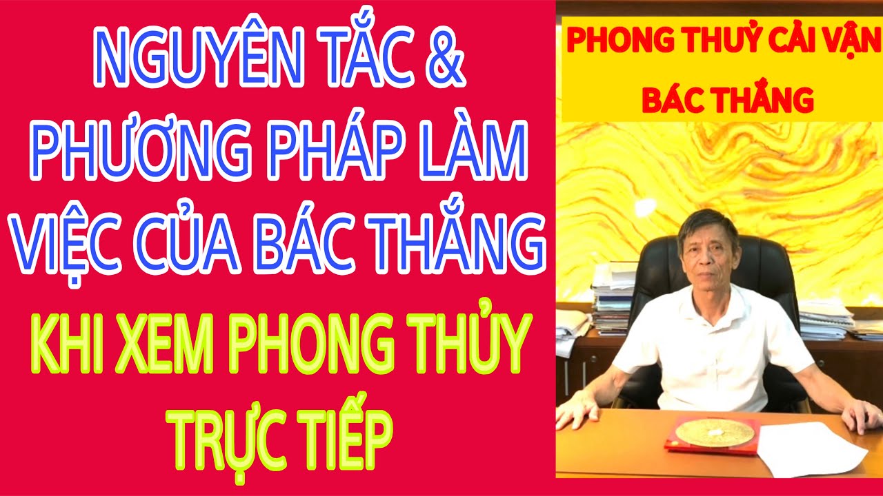 NGUYÊN TẮC VÀ PHƯƠNG PHÁP LÀM VIỆC CỦA BÁC THẮNG KHI XEM PHONG THUỶ TRỰC TIẾP 