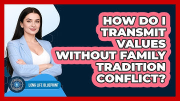 How Do I Transmit Values Without Family Tradition Conflict? - Long Life Blueprint