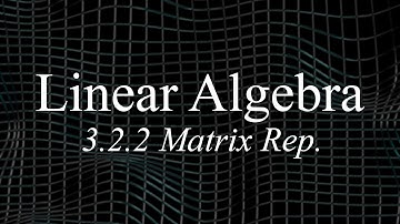 Linear Algebra 3.2.2 - Matrix Representations Part 2