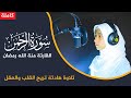 ارح سمعك   تلاوة هادئة تريح القلب والعقل     سورة الرحمن القارئة منة الله رمضان                    