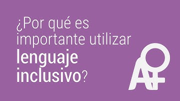 ¿Por qué es importante usar lenguaje inclusivo?