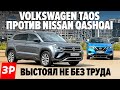 Новый Фольксваген Таос или пожилой Ниссан Кашкай? / Volkswagen Taos и Nissan Qashqai тест-драйв