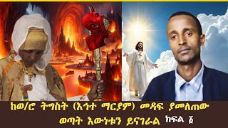 ከወ/ሮ ትግስት (እኅተ ማርያም) መዳፍ ያመለጠው ወጣት እውነቱን ይናገራል = ክፍል ፩