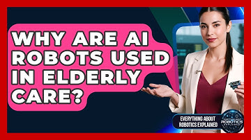 Why Are AI Robots Used In Elderly Care? - Everything About Robotics Explained