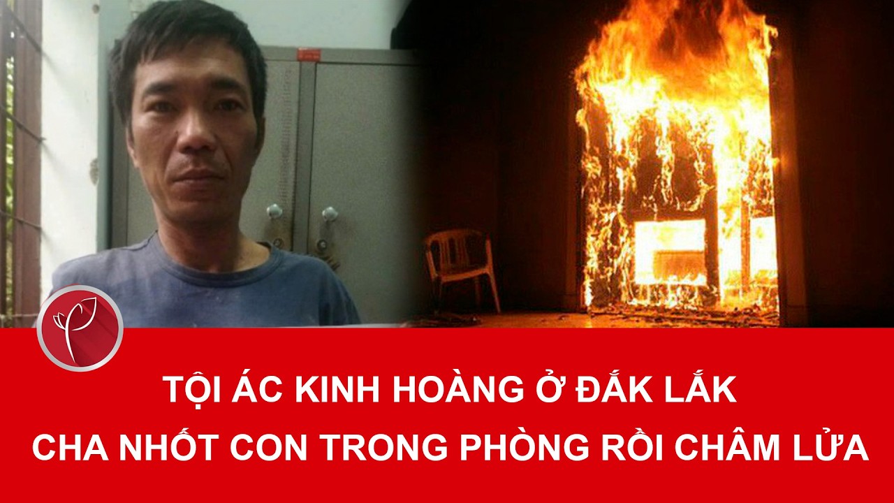 Bản tin tối 4/3: Khởi tố người cha tàn ác nhốt con ruột vào phòng rồi châm lửa đốt ở Đắk Lắk