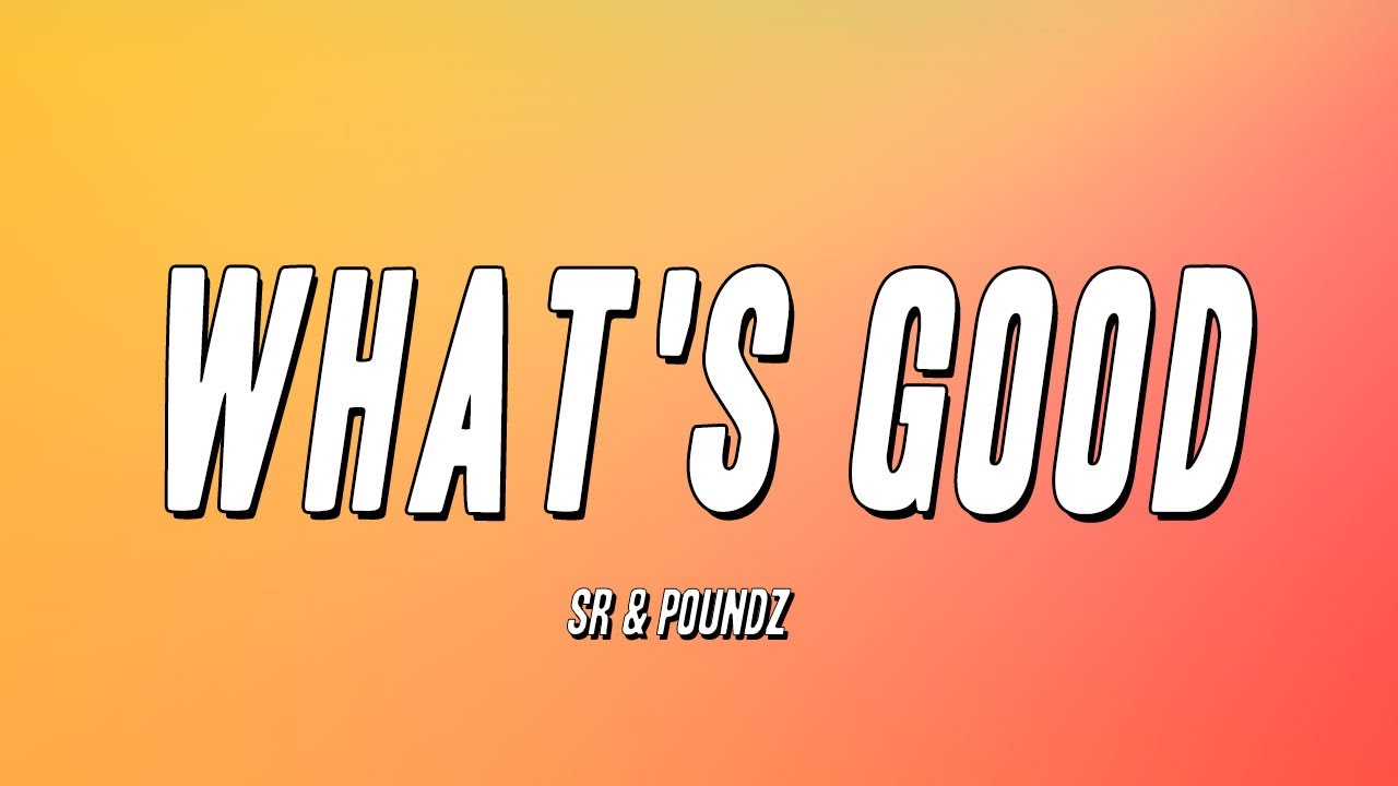 SR & POUNDZ - What's Good (Lyrics)