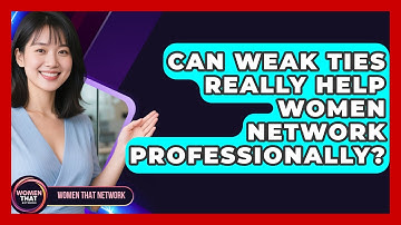 Can Weak Ties Really Help Women Network Professionally? - Women That Network