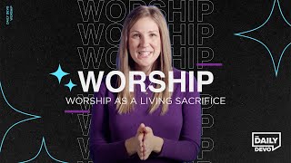 Worship God as a Living Sacrifice | Daily Devo Bible Study