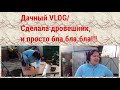 Дачный VLOG/Сделала дровешник,и просто бла,бла.бла!!!