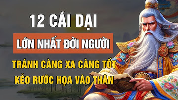 12 CÁI DẠI LỚN NHẤT ĐỜI NGƯỜI – SỐNG KHÔN TRÁNH CÀNG XA CÀNG TỐT | LỜI DẠY CỔ NHÂN
