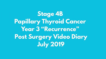 Stage 4B Papillary Thyroid Cancer, Year 3 Recurrence and Surgery, Video Diary July 2019