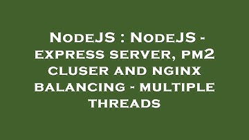 NodeJS : NodeJS - express server, pm2 cluser and nginx balancing - multiple threads
