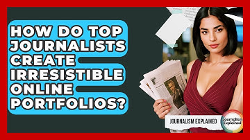 How Do Top Journalists Create Irresistible Online Portfolios? - Journalism Explained