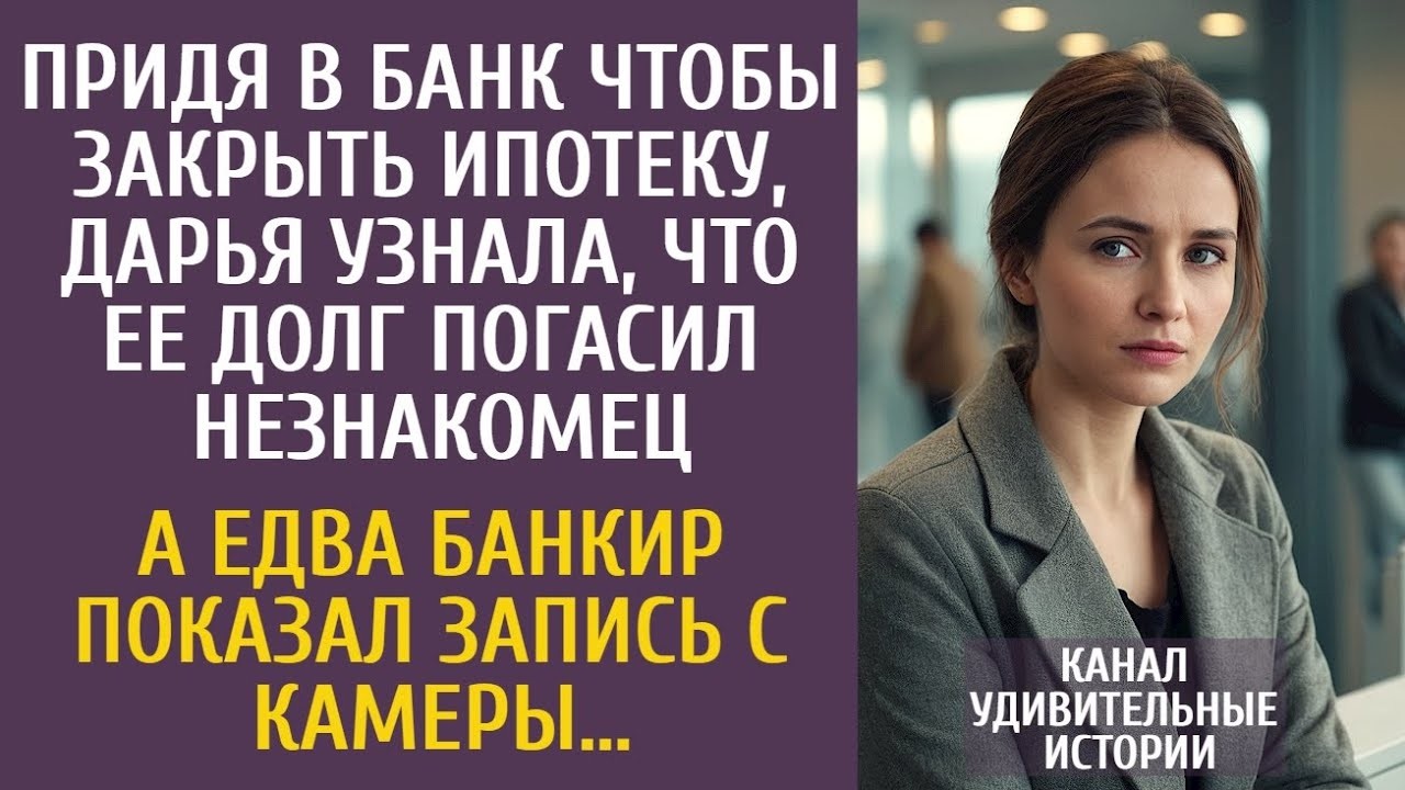 Придя в банк закрыть ипотеку, узнала что кто-то погасил  ее долг… А едва банкир показал запись камер