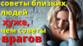 Советы близких людей хуже, чем советы врагов. Истории из жизни. Рассказ. История