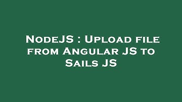 NodeJS : Upload file from Angular JS to Sails JS