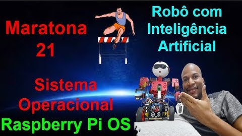Maratona 21 - Sistema Operacional "Raspberry Pi OS"-Baseado LINUX - Robô com Inteligência Artificial