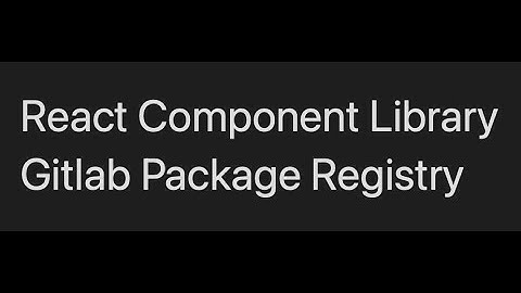 NPM Gitlab Package Registry tutorial for a React.js component library