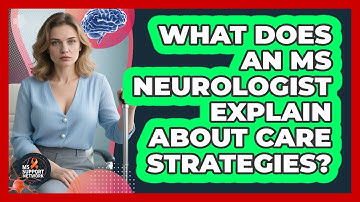 What Does an MS Neurologist Explain About Care Strategies?