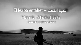 Mark Abdullah - El le3ba entahet | مارك عبدالله - اللعبة انتهت ( Official Lyrics Video )