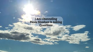I Am Channeling ~ Paula Sheehan is Asking Questions