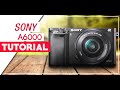 Sony A6000 Tutorial For Beginners - How To Setup Your New Mirrorless Camera