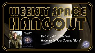 Weekly Space Hangout - Dec 23, 2016: Mathew Anderson's "Our Cosmic Story"