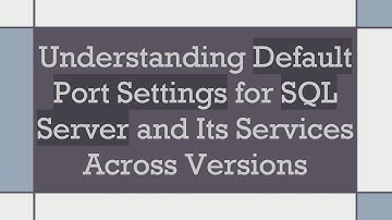 Understanding Default Port Settings for SQL Server and Its Services Across Versions