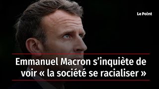 Emmanuel Macron s’inquiète de voir « la société se racialiser »