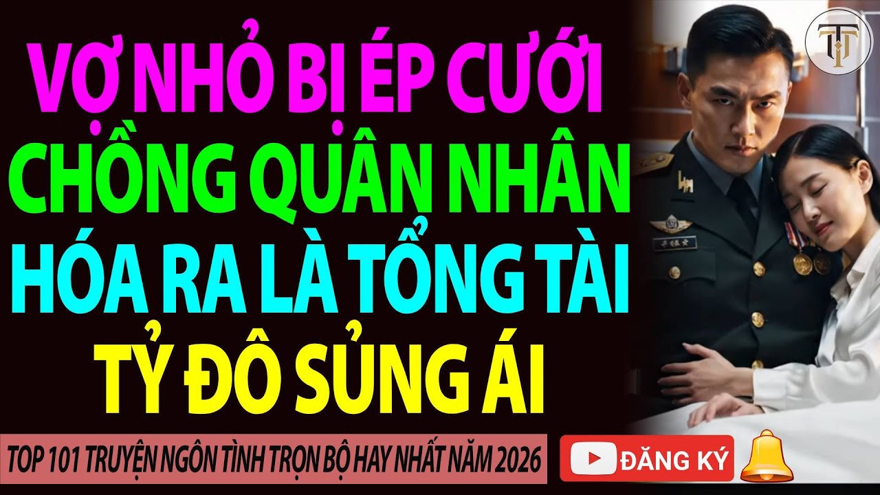 Vợ Nhỏ Bị Ép Cưới Chồng Quân Nhân Hóa Ra Là Tổng Tài Tỷ Đô Sủng Ái Hết Mực |CƯỚI TRƯỚC YÊU SAU|