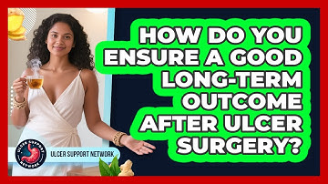 How Do You Ensure A Good Long-term Outcome After Ulcer Surgery? - Ulcer Support Network