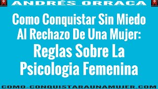 Como Conquistar Sin Miedo Al Rechazo De Una Mujer: 4 Reglas Sobre La Psicología Femenina