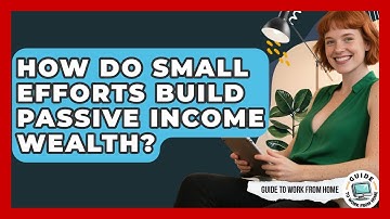 How Do Small Efforts Build Passive Income Wealth? - Guide To Work From Home