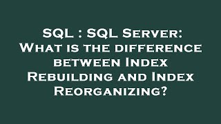 SQL : SQL Server: What is the difference between Index Rebuilding and Index Reorganizing?