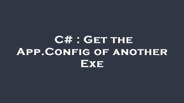C# : Get the App.Config of another Exe