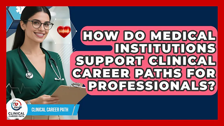 How Do Medical Institutions Support Clinical Career Paths for Professionals? - Clinical Career Path