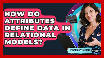 How Do Attributes Define Data In Relational Models? - Server Logic Simplified