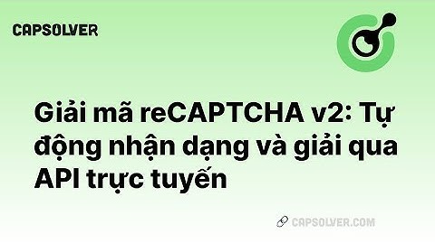 Giải mã reCAPTCHA v2: Nhận dạng tự động và giải mã reCAPTCHA V2 qua API trực tuyến