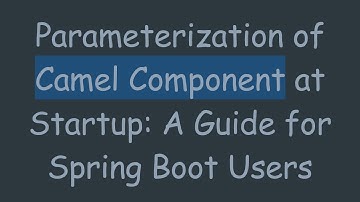 Parameterization of Camel Component at Startup: A Guide for Spring Boot Users