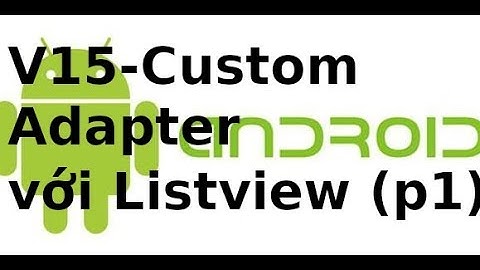 Android Giao Diện - Video15 - Sử dụng Custom Adapter điền dữ liệu lên Listview (p1)