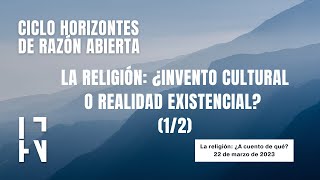 Ciclo Horizontes de Razón Abierta. La religión: ¿invento cultural o realidad existencial? (1/2)