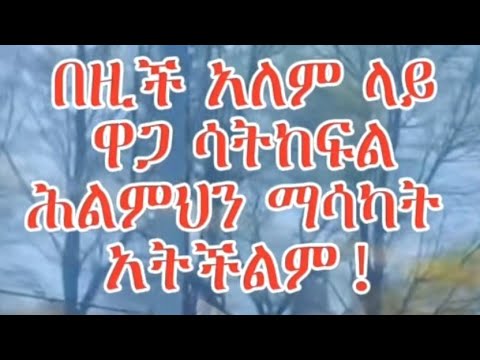 በዚች አለም ላይ ዋጋ ሳትከፍል ሕልምህን ማሳካት አትችልም